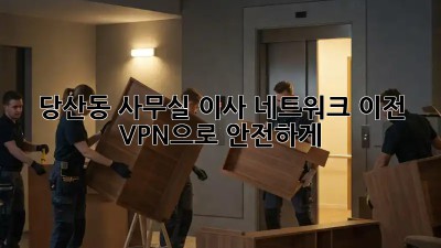 당산동 사무실 이사 네트워크 이전: VPN으로 안전하게! 💼🔑